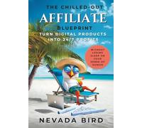The Chilled-Out Affiliate Blueprint: Turn Digital Products Into 24/7 Profits: (Without Losing Sleep Or Your Sense Of Humor)