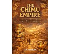 The Chimu Empire: Archaeology and Culture Behind Peru’s Greatest Adobe Capital