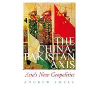 The China-pakistan Axis: Asia's New Geopolitics