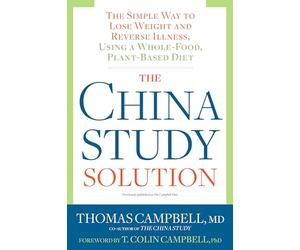 The China Study Solution: The Simple Way to Lose Weight and Reverse Illness, Using a Whole-Food, Plant-Based Diet