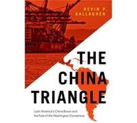 The China Triangle: Latin America'S China Boom And The Fate Of The Washington Consensus (Hardcover) Kevin P Gallagher, (Auteur)