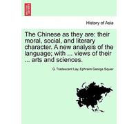 The Chinese As They Are: Their Moral, Social, And Literary Character. A New Analysis Of The Language; With ... Views Of Their ... Arts And Sciences.