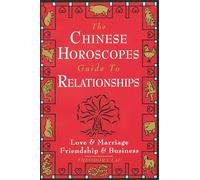 The Chinese Horoscopes Guide to Relationships: Love and Marriage, Friendship and Business