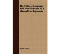 The Chinese Language and How to Learn It; A Manual for Beginners Hillier, Walter (Auteur)