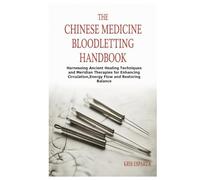 The Chinese Medicine Bloodletting Handbook: Harnessing Ancient Healing Techniques and Meridian Therapies for Enhancing Circulation,Energy Flow and Restoring Balance