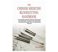 The Chinese Medicine Bloodletting Handbook: Harnessing Ancient Healing Techniques and Meridian Therapies for Enhancing Circulation,Energy Flow and Restoring Balance