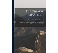 The Chinese Traveller: Containing A Geographical, Commercial, And Political History Of China. With A Particular Account Of Their Customs, Man