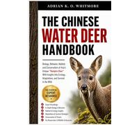 THE CHINESE WATER DEER HANDBOOK: Biology, Behavior, Habitat, and Conservation of Asia’s Unique “Vampire Deer” With Insights Into Ecology, Adaptations, and Survival in the Wild