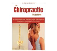 The Chiropractic Techniques: A Step-by-Step Guide to Modern Spinal and Peripheral Manipulations Made Easy for Practitioners