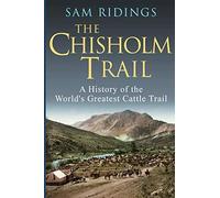 The Chisholm Trail: A History of the World's Greatest Cattle Trail