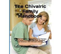 The Chivalric Family Handbook: A Guide to Family Counselling and Therapy for a Noble Living for Families, Couples, and Children with Chivalric Ethics
