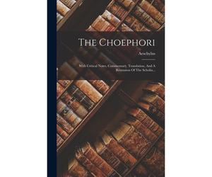 The Choephori: With Critical Notes, Commentary, Translation, And A Recension Of The Scholia...