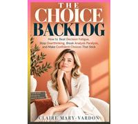 THE CHOICE BACKLOG: How to Beat Decision Fatigue, Stop Overthinking, Break Analysis Paralysis, and Make Confident Choices That Stick