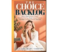 THE CHOICE BACKLOG: How to Beat Decision Fatigue, Stop Overthinking, Break Analysis Paralysis, and Make Confident Choices That Stick