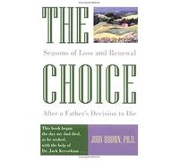 The Choice: Seasons Of Loss And Renewal After A Father's Decision To Die