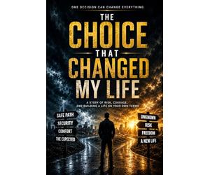 The Choice That Changed My Life: A Story of Risk, Courage, and Building a Life on Your Own Terms