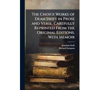 The Choice Works of Dean Swift in Prose and Verse. Carefully Reprinted From the Original Editions. With Memoir