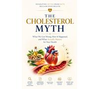 The Cholesterol Myth: What We Got Wrong, How It Happened and What Actually Matters for Your Health