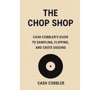 The Chop Shop: Cash Cobbler’s Guide To Sampling, Flipping, and Crate Digging