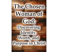 The Chosen Woman of God: Discovering Identity, Worth, and Purpose in Christ