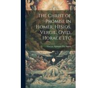 The Christ Of Promise In Homer, Hesios, Vergil, Ovid, Horace Etc