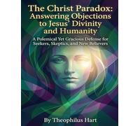 The Christ Paradox: Answering Objections to Jesus' Divinity and Humanity: A Polemical Yet Gracious Defense for Seekers, Skeptics, and New Believers