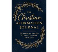 The Christian Affirmation Journal: 100 Biblical Truths to Declare Over Your Life