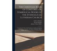 The Christian Book Of Concord, Or, Symbolical Books Of The Evangelical Lutheran Church; Comprising The Three Chief Symbols, The Unaltered Augsburg Con