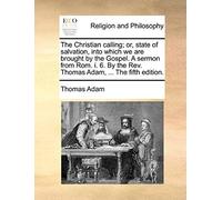 The Christian Calling; Or, State Of Salvation, Into Which We Are Brought By The Gospel. A Sermon From Rom. I. 6. By The Rev. Thomas Adam, ... The Fift
