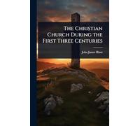 The Christian Church During the First Three Centuries