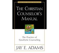 The Christian Counselor's Manual: The Practice of Nouthetic Counseling