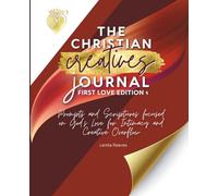 The Christian Creative Journal: First Love Edition 1: Prompts and Scriptures Focused on God's Love for Intimacy and Creative Overflow: (Inspirational Gift for Christian Arts Creators)