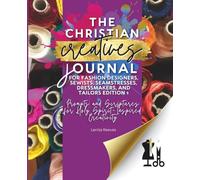 The Christian Creatives Journal © for Fashion Designers, Sewists, Seamstresses, Dressmakers, and Tailors Edition 1: Prompts and Scriptures for Holy ... Gift for Christian Arts Creators)