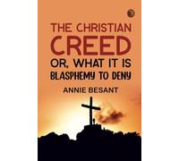 The Christian Creed; or What it is Blasphemy to Deny