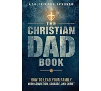 The Christian Dad Book: A Practical Guide to Faithful Fatherhood and Biblical Leadership