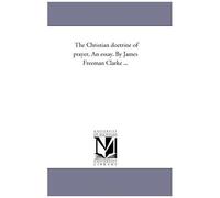 The Christian Doctrine Of Prayer, An Essay. By James Freeman Clarke ...