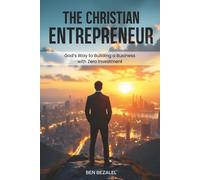 The Christian Entrepreneur: God’s Way to Building a Business with Zero Investment