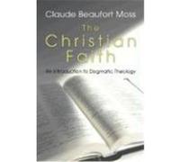 The Christian Faith: An Introduction to Dogmatic Theology Moss, Claude B. (Auteur)