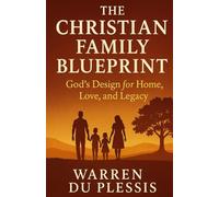 The Christian Family Blueprint: God’s Design for Home, Love, and Legacy