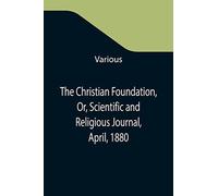 The Christian Foundation, Or, Scientific And Religious Journal, April, 1880