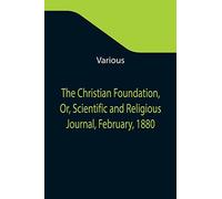 The Christian Foundation, Or, Scientific And Religious Journal, February, 1880