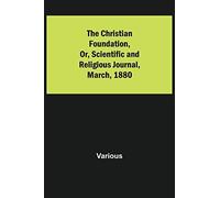 The Christian Foundation, Or, Scientific And Religious Journal, March, 1880