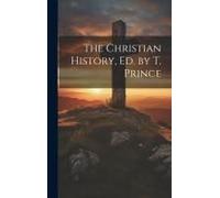 The Christian History, Ed. By T. Prince