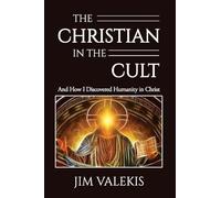 The Christian in the Cult: And How I Discovered Humanity in Christ