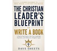 The Christian Leader’s Blueprint to Write a Book: A Step-by-Step Guide to Turn Your Leadership, Experience, and Calling Into a Kingdom Legacy