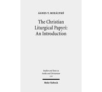 The Christian Liturgical Papyri: An Introduction: 114 (Studien Und Texte Zu Antike Und Christentum / Studies And Te)