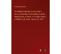 The Christian Ministry And Its Fruits: A Sermon Preached At The Installation Of Rev. Horatio Alger, As Pastor Of The West Church, In Marlborough, Mass. January 22, 1845