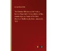 The Christian Ministry And Its Fruits: A Sermon Preached At The Installation Of Rev. Horatio Alger, As Pastor Of The West Church, In Marlborough, Mass. January 22, 1845