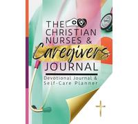 The Christian Nurses and Caregivers Devotional Journal and Self-Care Planner: Scripture Meditations and Reflections, Shift Schedule and Notes Pages, Daily to-Dos, and Weekly Self-Care Planning