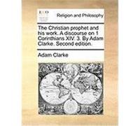 The Christian Prophet and His Work. a Discourse on 1 Corinthians XIV. 3. by Adam Clarke. Second Edition. Clarke, Adam (Auteur)